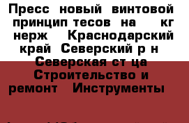 Пресс (новый) винтовой, принцип тесов, на 6-8 кг, нерж. - Краснодарский край, Северский р-н, Северская ст-ца Строительство и ремонт » Инструменты   